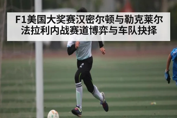 F1美国大奖赛汉密尔顿与勒克莱尔法拉利内战赛道博弈与车队抉择