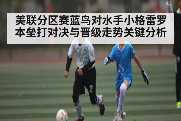 美联分区赛蓝鸟对水手小格雷罗本垒打对决与晋级走势关键分析