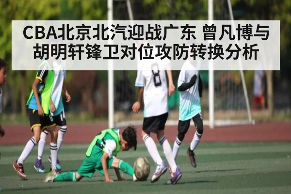 CBA北京北汽迎战广东 曾凡博与胡明轩锋卫对位攻防转换分析